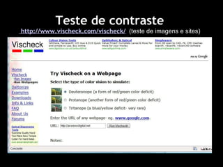 Teste de contraste  http://www.vischeck.com/vischeck/   (teste de imagens e sites) 