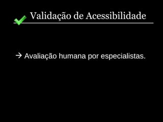 Validação de Acessibilidade Avaliação humana por especialistas. 