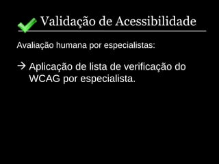 Validação de Acessibilidade Avaliação humana por especialistas: Aplicação de lista de verificação do WCAG por especialista. 