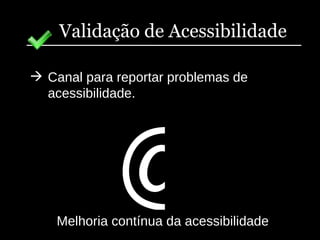 Validação de Acessibilidade Canal para reportar problemas de acessibilidade. Melhoria contínua da acessibilidade @ 