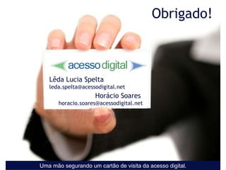 Obrigado! Lêda Lucia Spelta [email_address] Horácio Soares  [email_address] Uma mão segurando um cartão de visita da acesso digital. 
