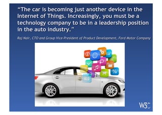 “The car is becoming just another device in the
Internet of Things. Increasingly, you must be a
technology company to be in a leadership position
in the auto industry.”
Raj Nair, CTO and Group Vice-President of Product Development, Ford Motor Company
 