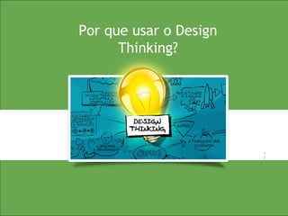 1
2
1
2
Por que usar o Design
Thinking?
 