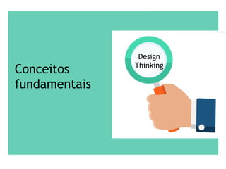 Conceitos
fundamentais
Design
Thinking
 