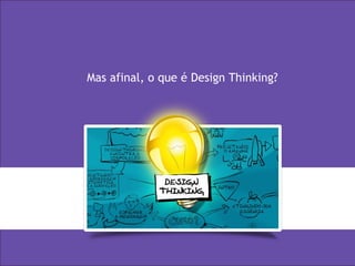 3
Design thinking
Mas afinal, o que é Design Thinking?
 