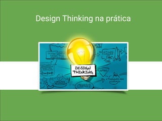 3
8
Design Thinking na prática
 