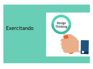 Exercitando
Design
Thinking
 