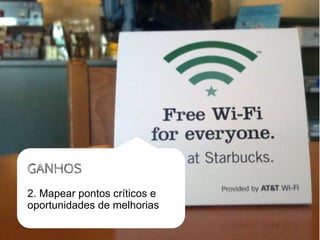 GANHOS
2. Mapear pontos críticos e
oportunidades de melhorias
 