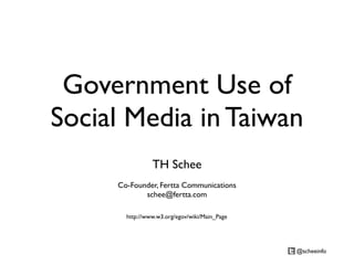 Government Use of
Social Media in Taiwan
                TH Schee
     Co-Founder, Fertta Communications
            schee@fertta.com

       http://www.w3.org/egov/wiki/Main_Page




                                               @scheeinfo
 