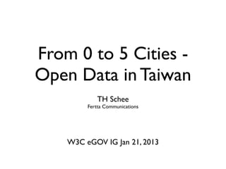 From 0 to 5 Cities -
Open Data in Taiwan
            TH Schee
         Fertta Communications




    W3C eGOV IG Jan 21, 2013
 