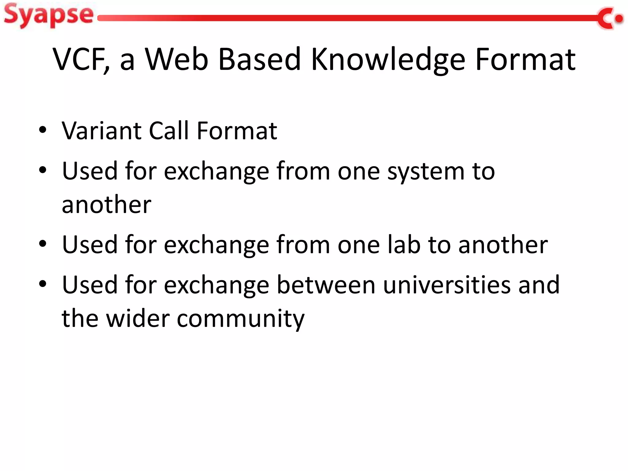 VCF, a Web Based Knowledge Format
• Variant Call Format
• Used for exchange from one system to
  another
• Used for exchange from one lab to another
• Used for exchange between universities and
  the wider community
 