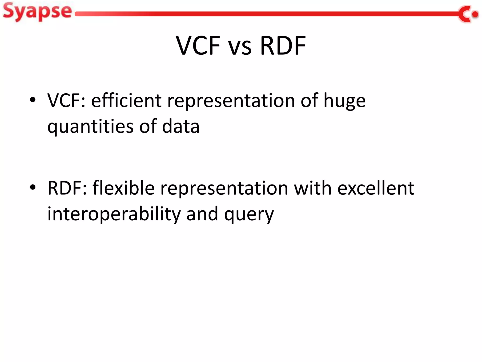 VCF vs RDF
• VCF: efficient representation of huge
  quantities of data

• RDF: flexible representation with excellent
  interoperability and query
 