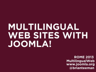 MULTILINGUAL
WEB SITES WITH
JOOMLA!
              ROME 2013
          MultilingualWeb
          www.joomla.org
           @brianteeman
 