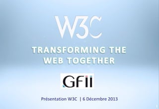 Présentation W3C | 6 Décembre 2013
1

 