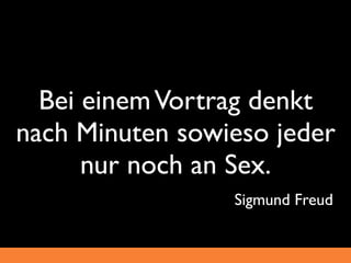 Bei einem Vortrag denkt
nach Minuten sowieso jeder
      nur noch an Sex.
                 Sigmund Freud
 