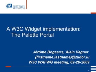 A W3C Widget implementation:
  The Palette Portal


         Jérôme Bogaerts, Alain Vagner
          {firstname.lastname}@tudor.lu
        W3C WAFWG meeting, 02-26-2009
                                      1
 