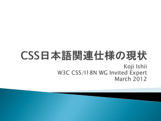 Koji Ishii
W3C CSS/I18N WG Invited Expert
                  March 2012
 
