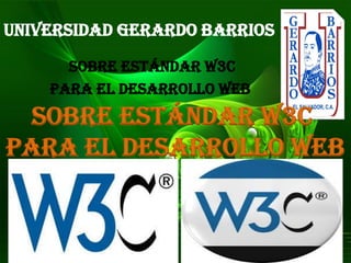 UNIVERSIDAD GERARDO BARRIOS
sobre estándar W3C
para el desarrollo web
sobre estándar W3C
para el desarrollo web
 