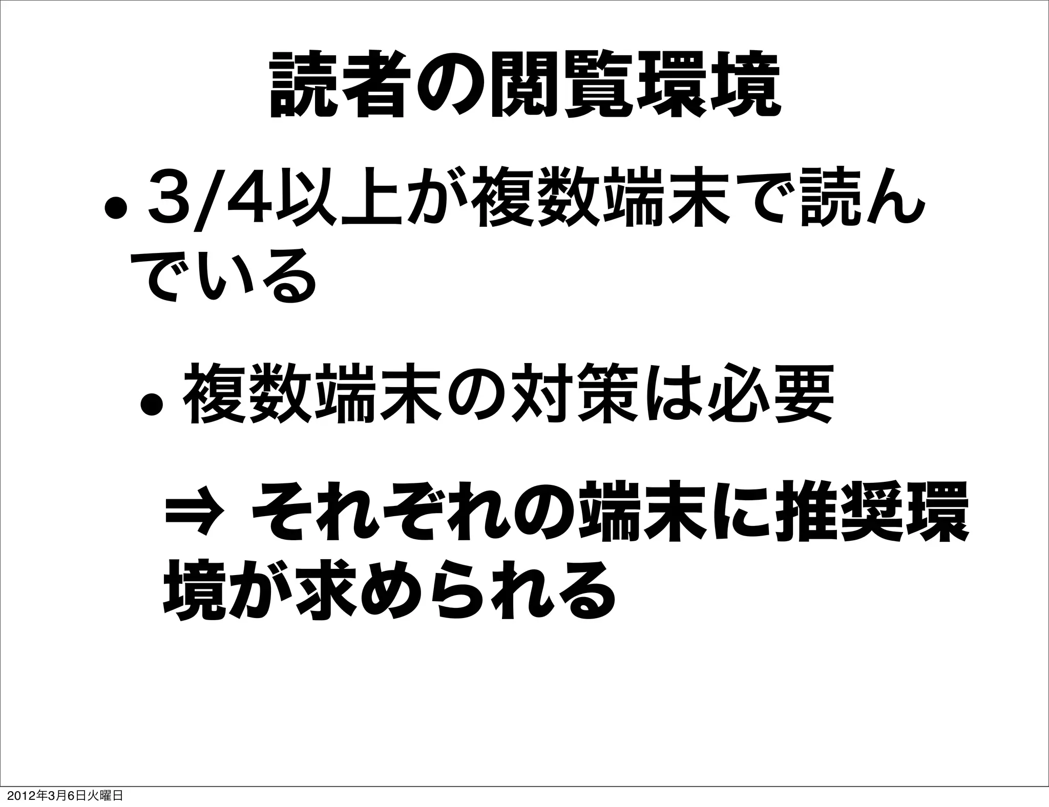 読者の閲覧環境
        •      3/4以上が複数端末で読ん
               でいる

           •   複数端末の対策は必要
               ⇒ それぞれの端末に推奨環
               境が求められる

2012年3月6日火曜日
 