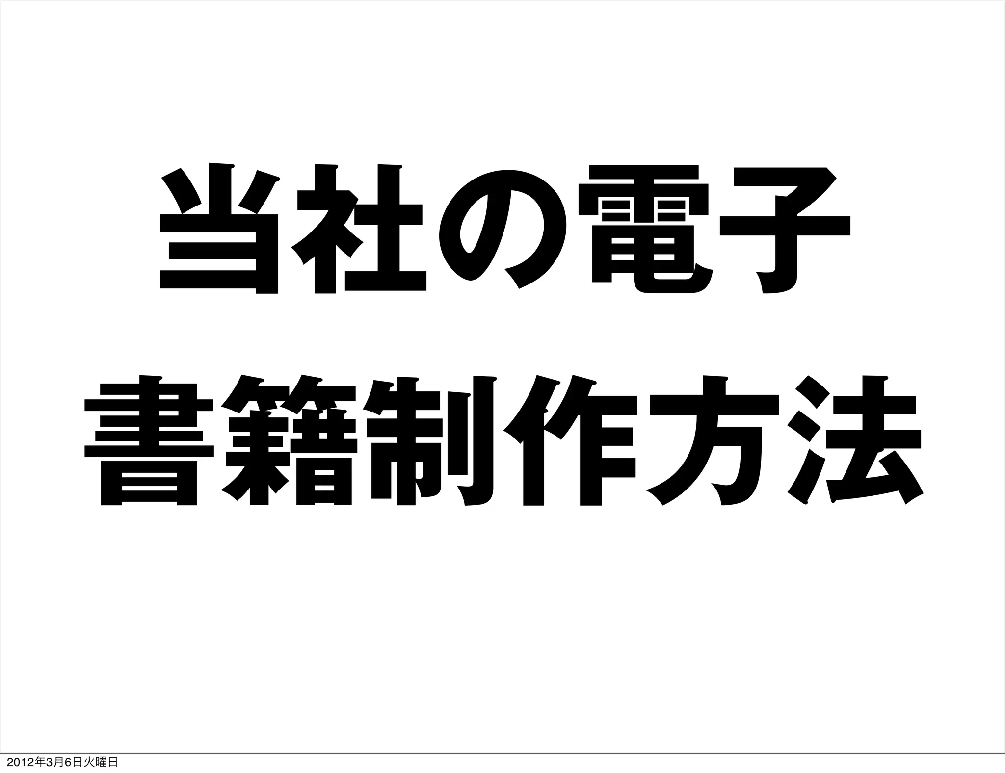 当社の電子
       書籍制作方法
2012年3月6日火曜日
 