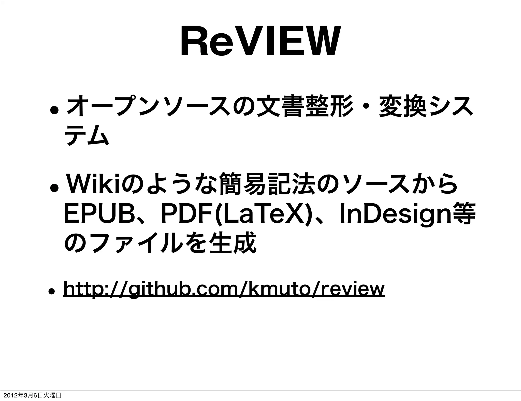 ReVIEW
        •オープンソースの文書整形・変換シス
               テム

        •Wikiのような簡易記法のソースから
               EPUB、PDF(LaTeX)、InDesign等
               のファイルを生成
        • http://github.com/kmuto/review


2012年3月6日火曜日
 