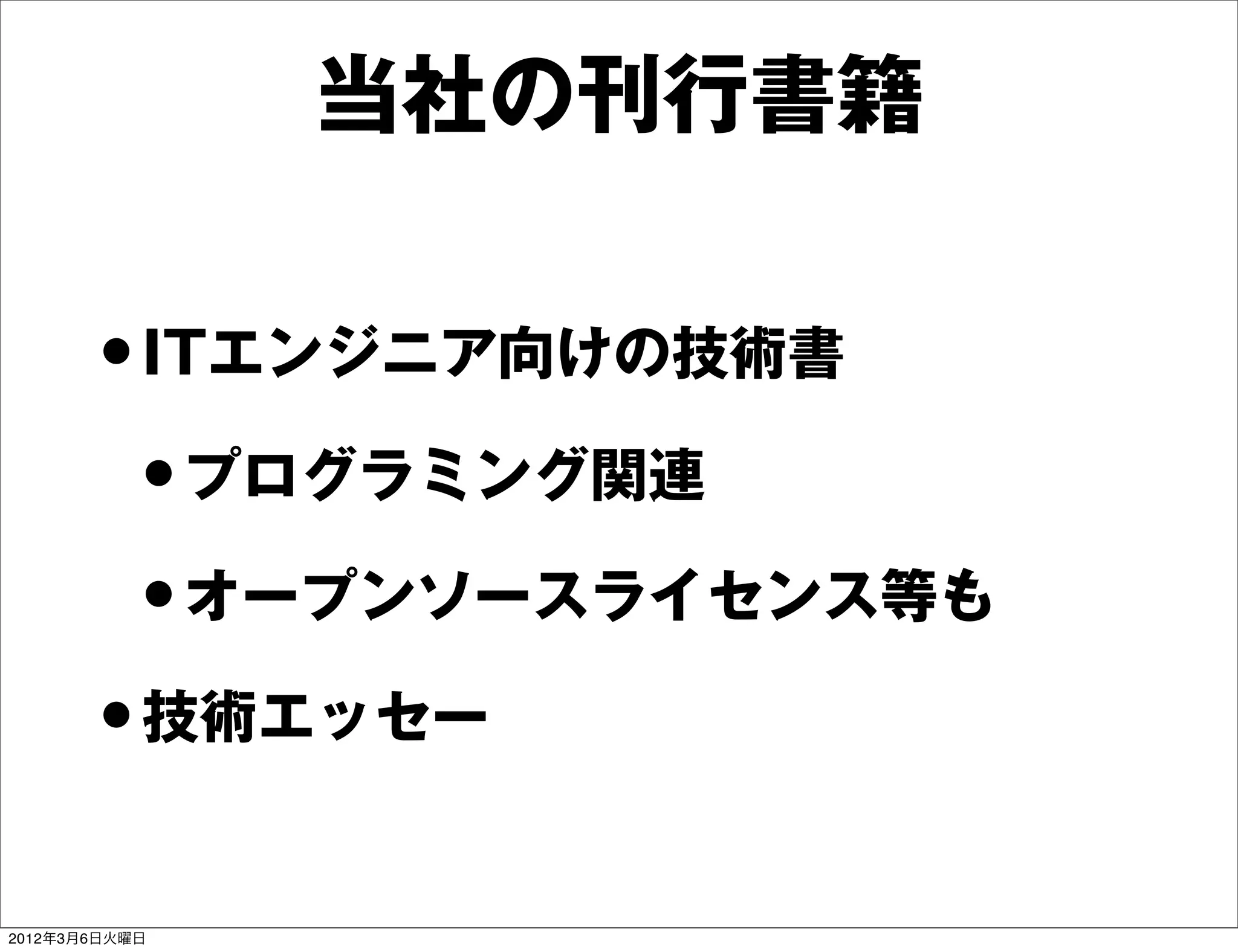 当社の刊行書籍


       • ITエンジニア向けの技術書
        • プログラミング関連
        • オープンソースライセンス等も
       • 技術エッセー
2012年3月6日火曜日
 