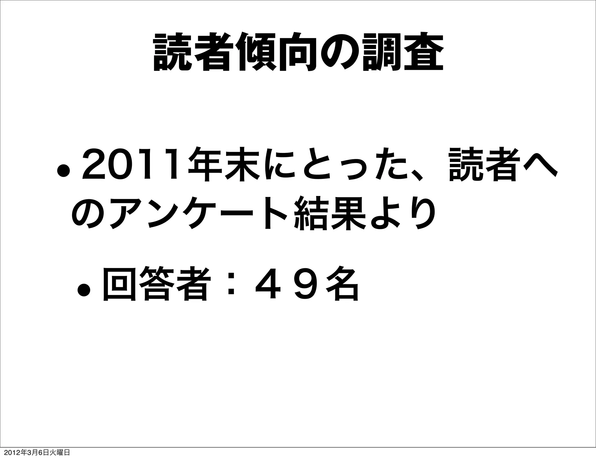 読者傾向の調査

       •   2011年末にとった、読者へ
           のアンケート結果より

           •   回答者：４９名



2012年3月6日火曜日
 