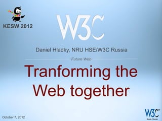 KESW 2012



                  Daniel Hladky, NRU HSE/W3C Russia
                              Future Web



              Tranforming the
               Web together
October 7, 2012
 