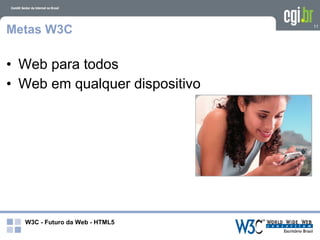 Metas W3C                       11




• Web para todos
• Web em qualquer dispositivo




  W3C - Futuro da Web - HTML5
 