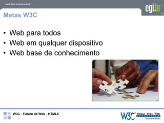 Metas W3C                       13




• Web para todos
• Web em qualquer dispositivo
• Web base de conhecimento




  W3C - Futuro da Web - HTML5
 