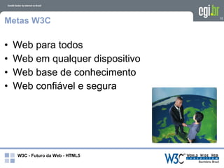 Metas W3C                          15




•   Web para todos
•   Web em qualquer dispositivo
•   Web base de conhecimento
•   Web confiável e segura




     W3C - Futuro da Web - HTML5
 