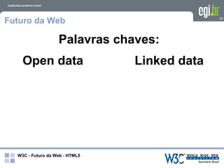 Futuro da Web                                 25




                   Palavras chaves:
    Open data                   Linked data




  W3C - Futuro da Web - HTML5
 