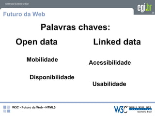 Futuro da Web                                    26




                   Palavras chaves:
    Open data                    Linked data
          Mobilidade
                                Acessibilidade

            Disponibilidade
                                 Usabilidade


  W3C - Futuro da Web - HTML5
 