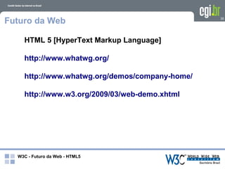 Futuro da Web                                   35




    HTML 5 [HyperText Markup Language]

    http://www.whatwg.org/

    http://www.whatwg.org/demos/company-home/

    http://www.w3.org/2009/03/web-demo.xhtml




  W3C - Futuro da Web - HTML5
 