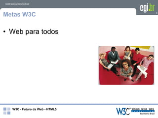 Metas W3C                       9




• Web para todos




  W3C - Futuro da Web - HTML5
 