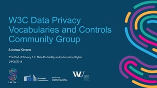 W3C Data Privacy
Vocabularies and Controls
Community Group
Sabrina Kirrane
The End of Privacy 1.0: Data Portability and Information Rights
24/05/2018
 