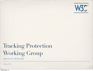 Tracking Protection
    Working Group
    Aleecia M. McDonald

    3 May, 2012
                          1

Friday, May 4, 12
 