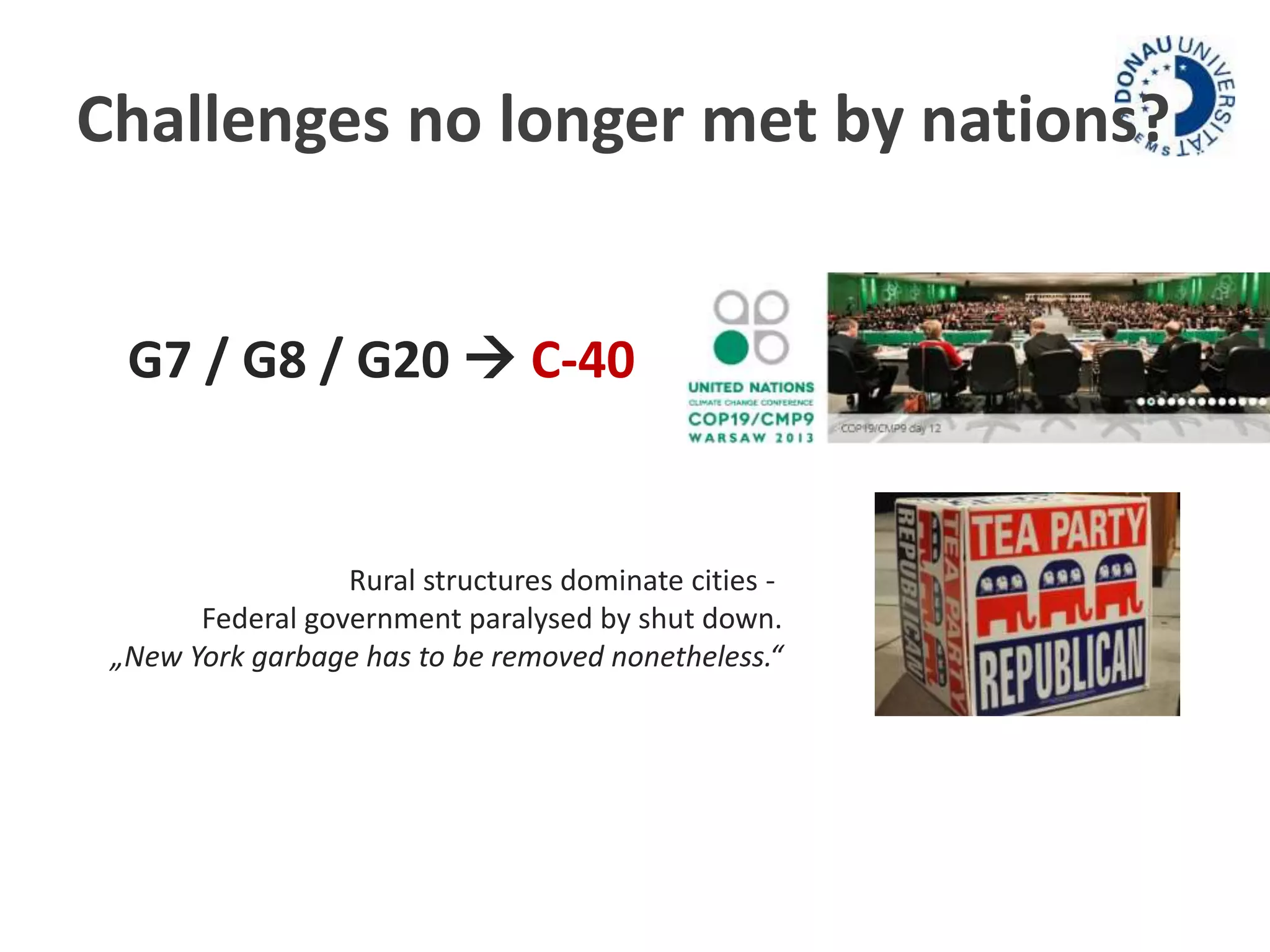 Challenges no longer met by nations? 
G7 / G8 / G20  C-40 
Rural structures dominate cities - 
Federal government paralysed by shut down. 
„New York garbage has to be removed nonetheless.“ 
 