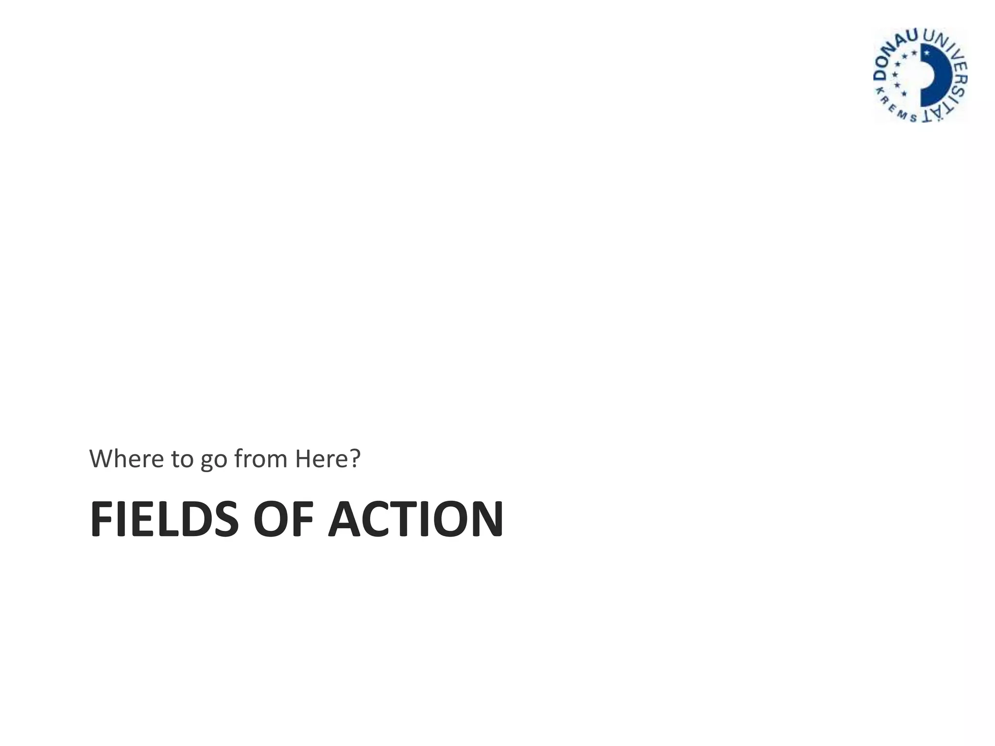 Where to go from Here? 
FIELDS OF ACTION 
 