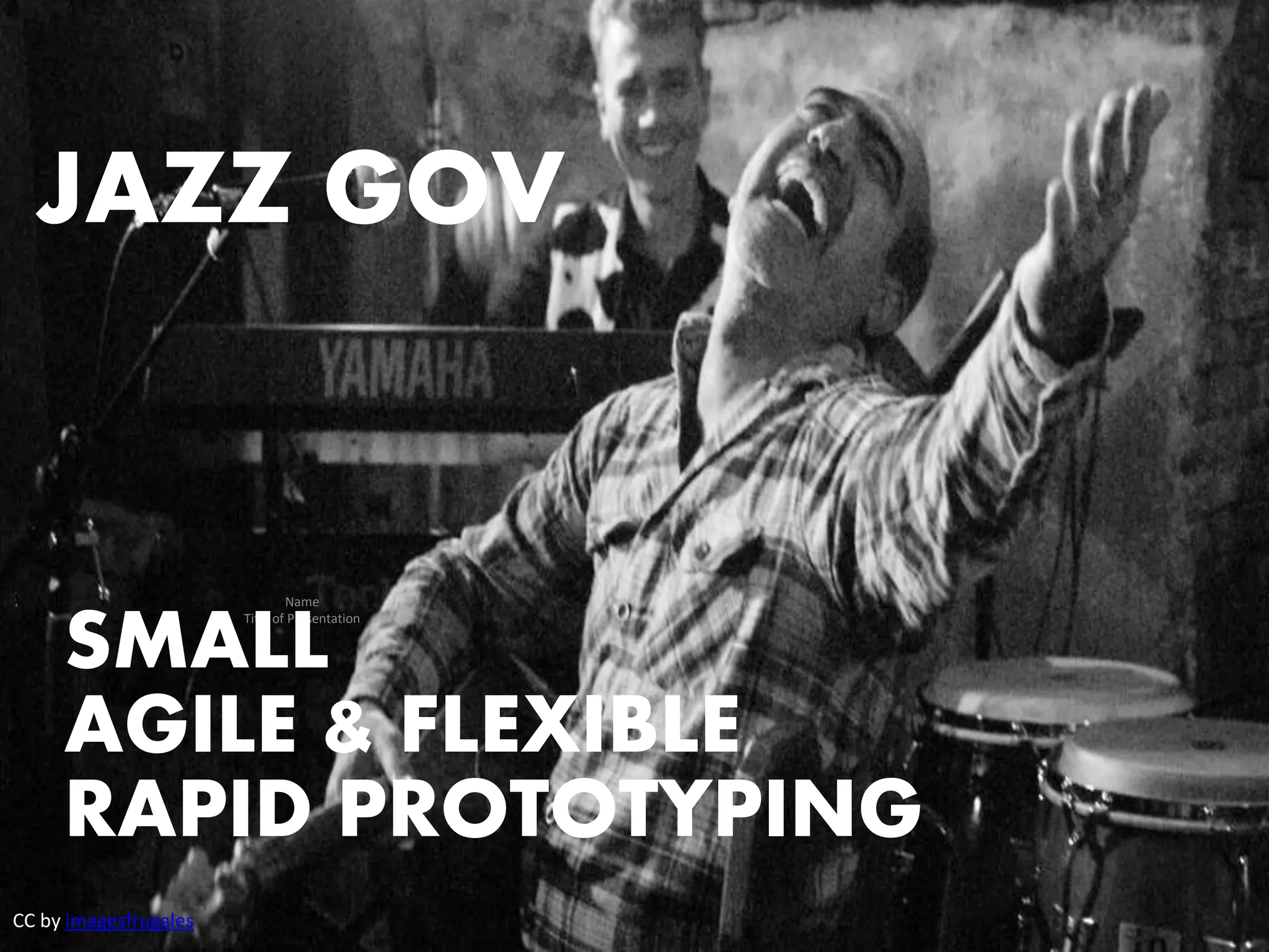 JAZZ GOV 
Name 
SMALL 
Title of Presentation 
AGILE & FLEXIBLE 
RAPID PROTOTYPING 
CC by imagesfrugales 
 