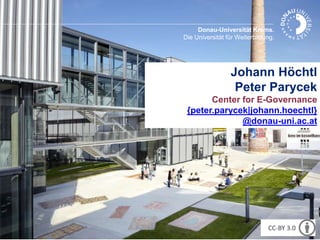 Donau-Universität Krems. 
Die Universität für Weiterbildung. 
Johann Höchtl 
Peter Parycek 
Center for E-Governance 
{peter.parycek|johann.hoechtl} 
@donau-uni.ac.at 
CC-BY 3.0 
