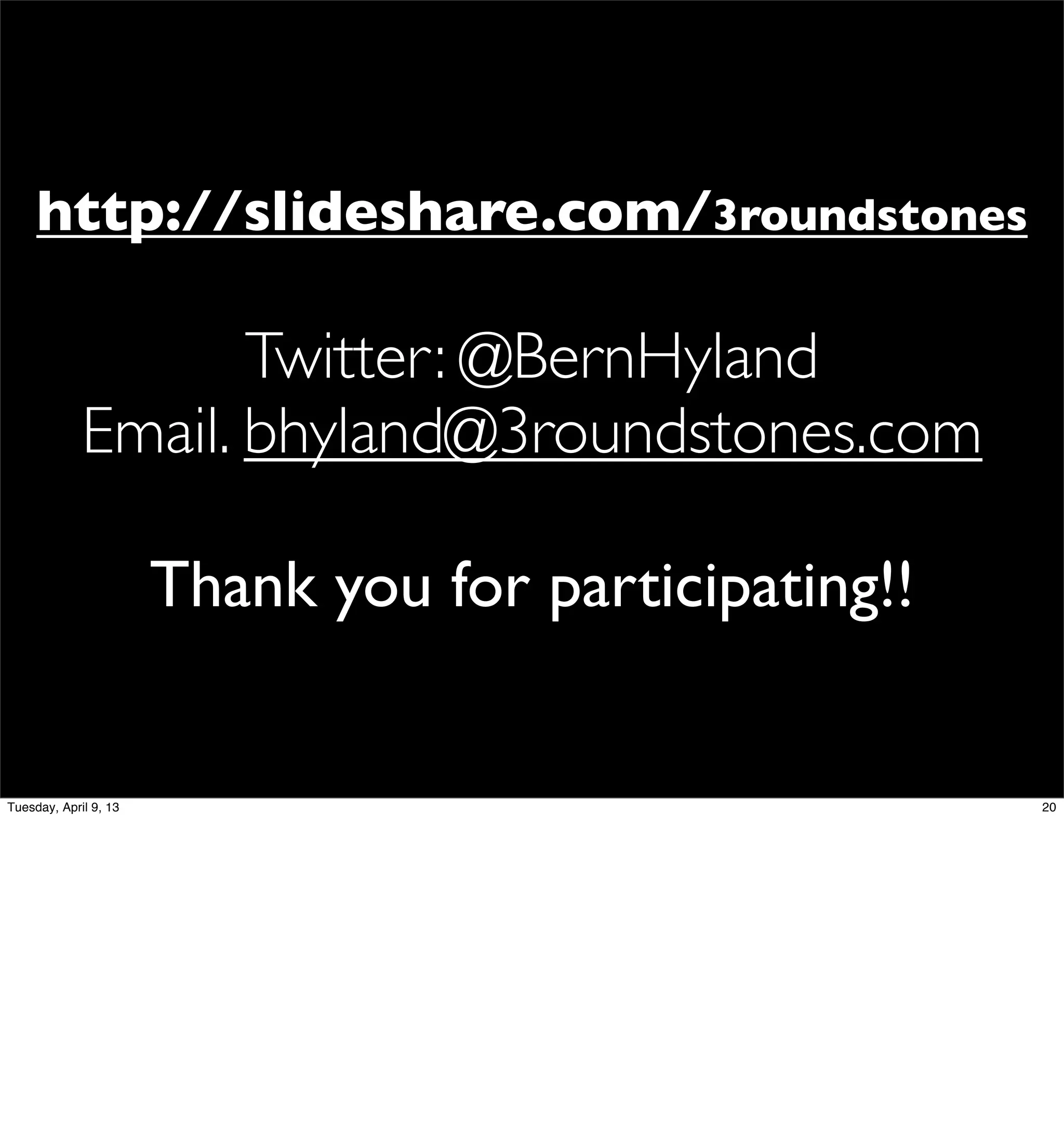 http://slideshare.com/3roundstones

                    Twitter: @BernHyland
             Email. bhyland@3roundstones.com

                       Thank you for participating!!


Tuesday, April 9, 13                                   20
 