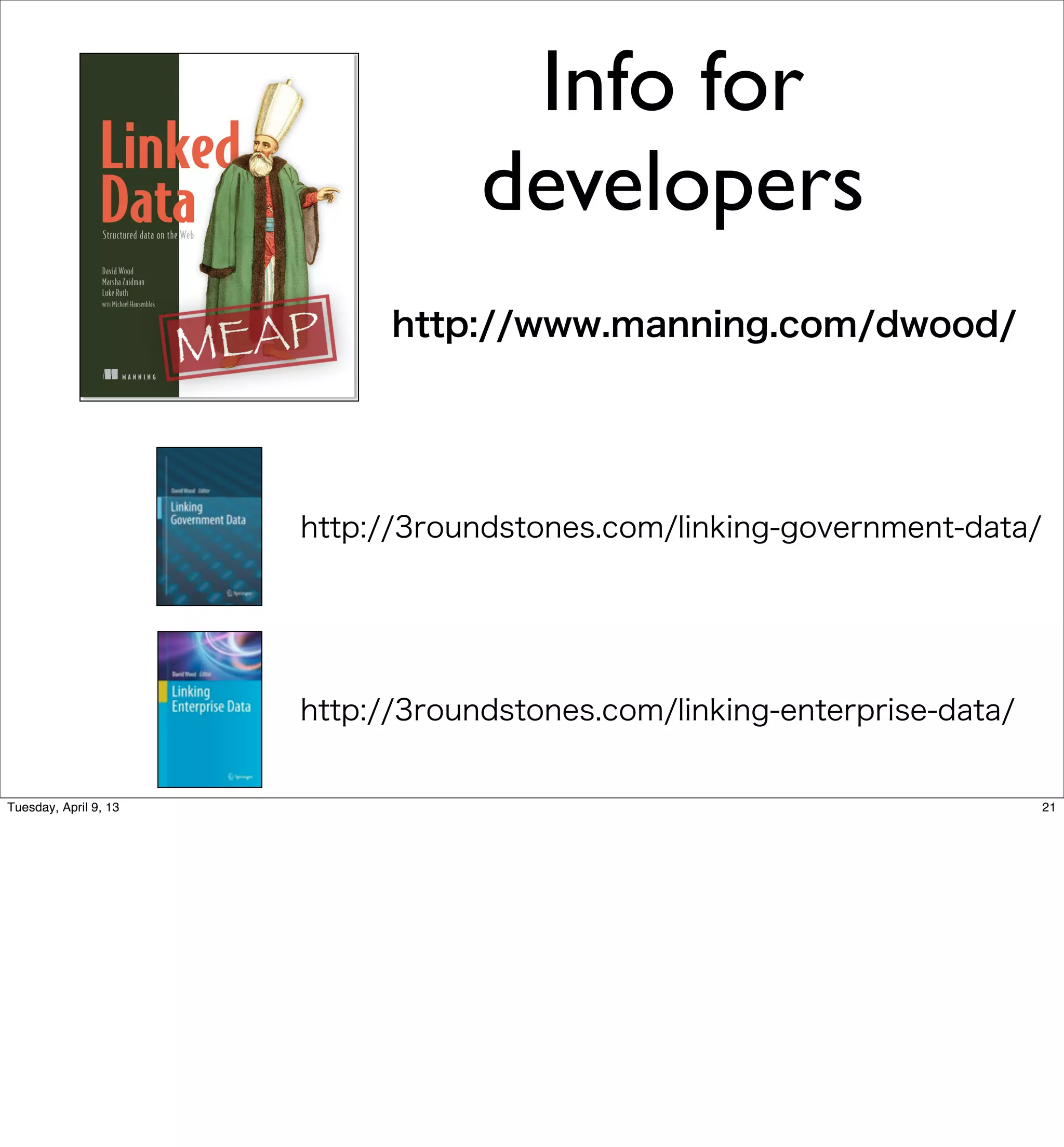 Info for
                                   developers
                             http://www.manning.com/dwood/




                       http://3roundstones.com/linking-government-data/




                       http://3roundstones.com/linking-enterprise-data/


Tuesday, April 9, 13                                                      21
 