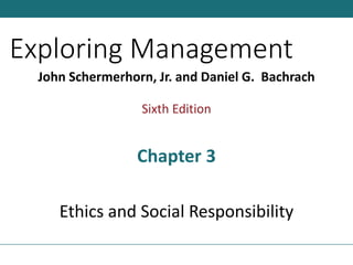 Exploring Management
John Schermerhorn, Jr. and Daniel G. Bachrach
Sixth Edition
Chapter 3
Ethics and Social Responsibility
 