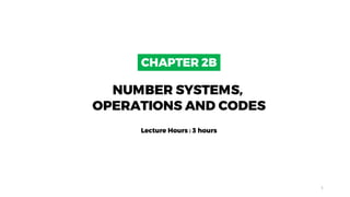 CHAPTER 2B
NUMBER SYSTEMS,
OPERATIONS AND CODES
Lecture Hours : 3 hours
1
 