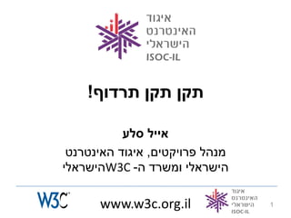 ‫תקן תקן תרדוף!‬

           ‫אייל סלע‬
 ‫מנהל פרויקטים, איגוד האינטרנט‬
‫הישראלי ומשרד ה- ‪W3C‬הישראלי‬

      ‫‪www.w3c.org.il‬‬             ‫1‬
 