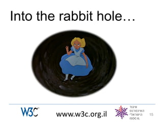 Into the rabbit hole…




       www.w3c.org.il   15
 