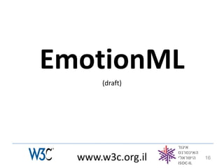EmotionML
       (draft)




  www.w3c.org.il   16
 