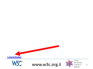 j.mp/w3cdoc


              www.w3c.org.il   2
 
