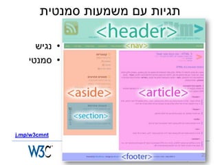 ‫תגיות עם משמעות סמנטית‬

      ‫• נגיש‬
    ‫• סמנטי‬




‫‪j.mp/w3cmnt‬‬


               ‫‪www.w3c.org.il‬‬    ‫32‬
 